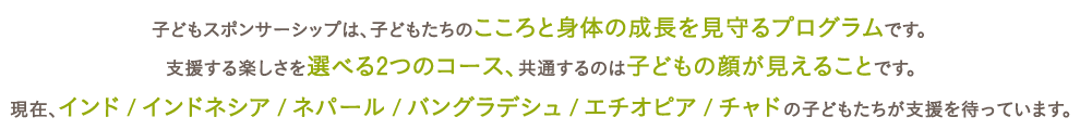 子どもスポンサーシップは、子どもたちのこころと身体の成長を見守るプログラムです。