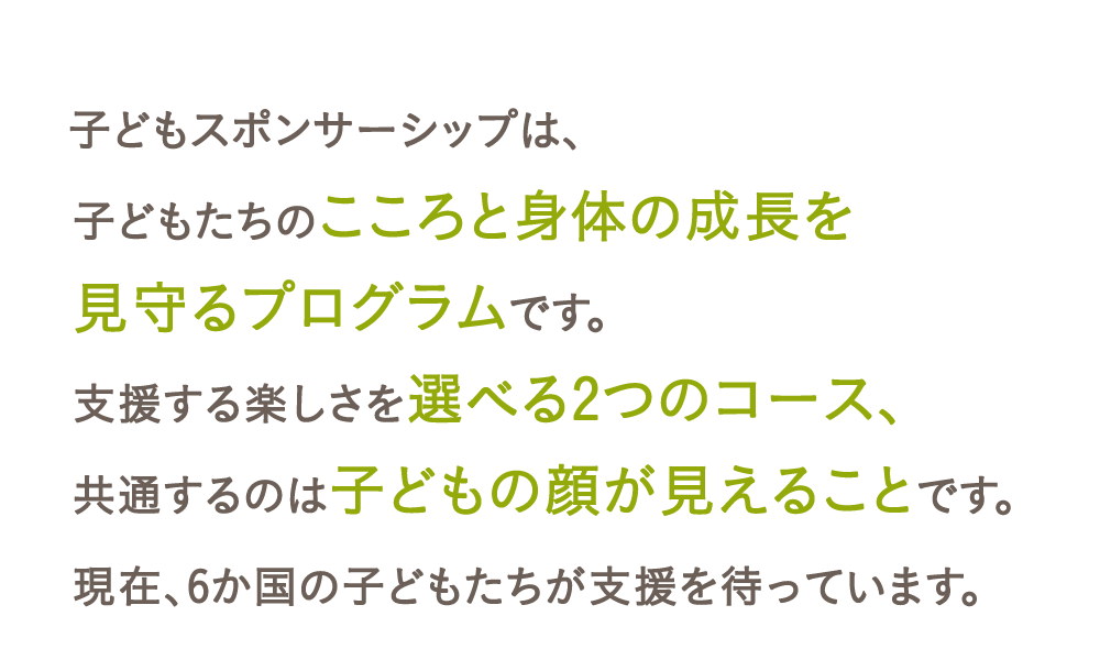 子どもスポンサーシップは、子どもたちのこころと身体の成長を見守るプログラムです。
