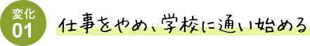 変化01 仕事をやめ、学校に通い始める